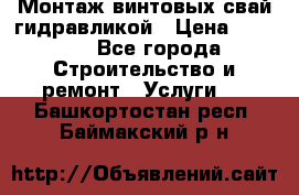 Монтаж винтовых свай гидравликой › Цена ­ 1 745 - Все города Строительство и ремонт » Услуги   . Башкортостан респ.,Баймакский р-н